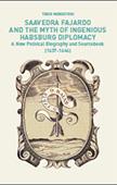 Imaxe de Saavedra Fajardo and the Myth of Ingenious Habsburg Diplomacy. A New Political Biography and Sourcebook (1637-1646)
